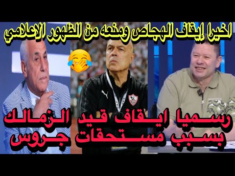 أخير ا إيقاف رضا عبدالعال ومنعه من الظهور الاعلامي رسميا ايقاف قيد الزمالك بسبب مستحقات جروس