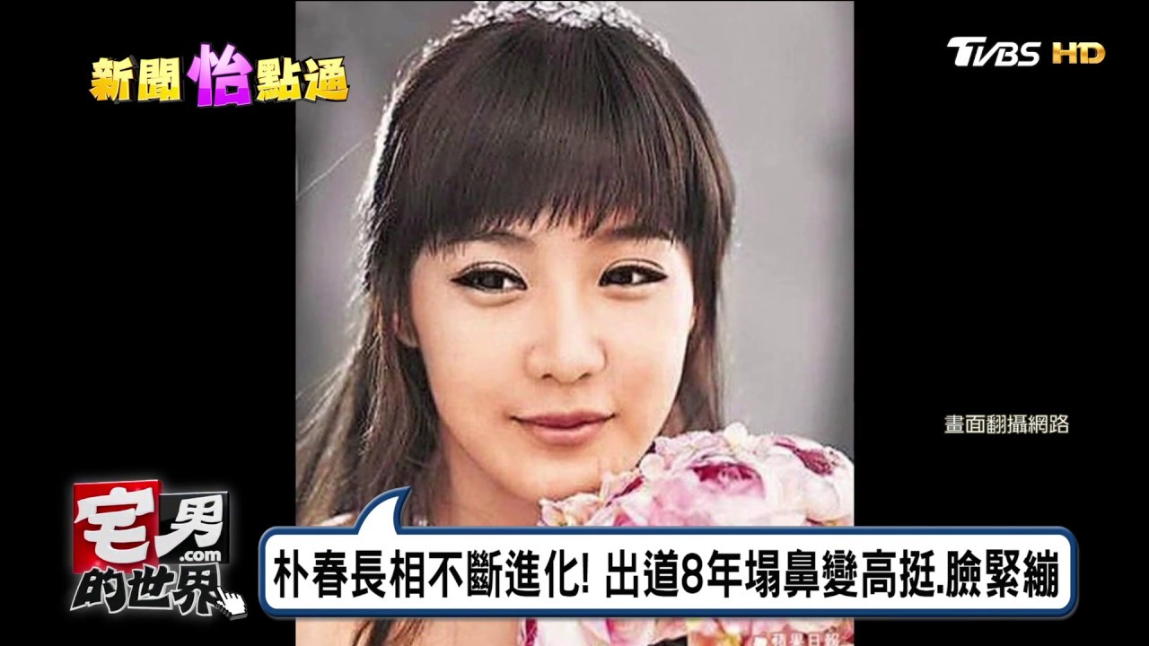朴春遭網友質疑整容過度8年塌鼻變高挺 臉變緊繃宅男的世界 Youtube