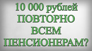 10 000 рублей ПОВТОРНО ВСЕМ ПЕНСИОНЕРАМ