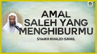 Amal Saleh yang Menghiburmu - Syaikh Khalid Ismail #NasehatUlama
