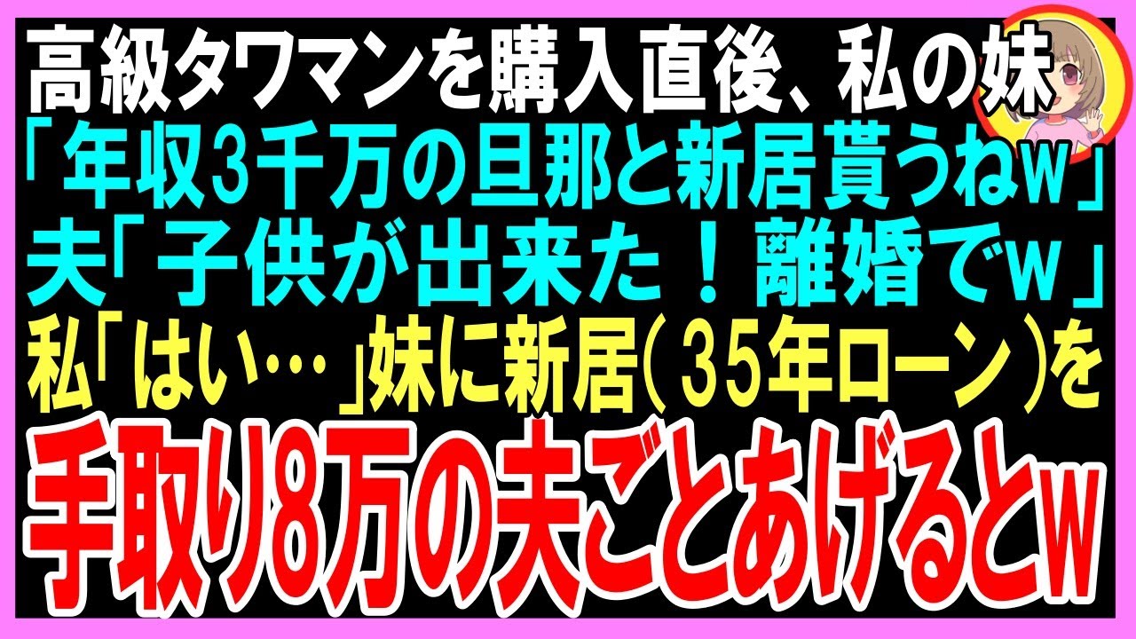 【スカッと】高級タワマンを購入直後、私の妹「年収3千万の旦那と新居貰うねw」夫「子供が出来た！離婚でw」私「はい…」妹に新居（35年ローン）を手取り8万の夫ごとあげるとw（朗読）