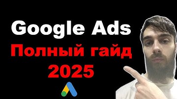 Как настроить Google Ads в 2025. Самая полная инструкция