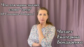 Что для мамы значит слово “дети” (стихи И.Самариной-Лабиринт) - читает Екатерина Бондаренко