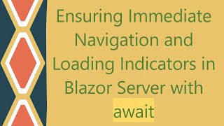 Ensuring Immediate Navigation and Loading Indicators in Blazor Server with await
