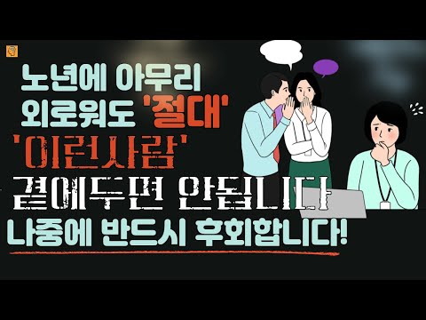 노년에 아무리 외로워도 이런 사람 절대로 만나지 마세요. 나이들수록 반드시 끊어야 할 인간관계 유형 4가지