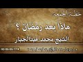 خطبة جمعة الشيخ محمد عبدالجبار بعنوان ماذا بعد رمضان