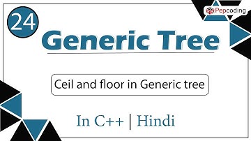 Ceil and floor in Generic tree | Module : Generic Tree | In Hindi | C++ | Video_24
