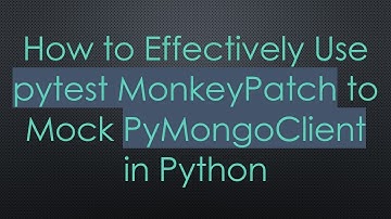 How to Effectively Use pytest MonkeyPatch to Mock PyMongoClient in Python