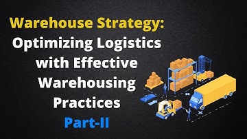 Warehouse Strategy Optimizing Logistics with Effective Warehousing Practices Part II