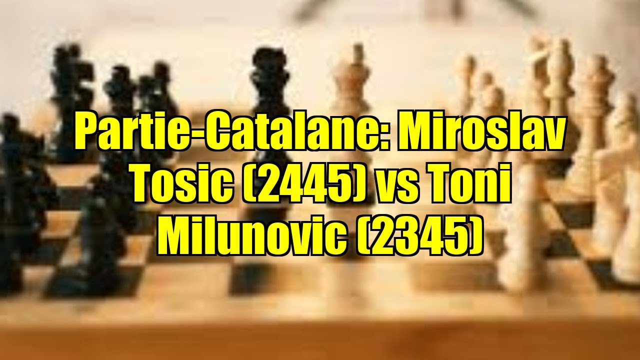 Partie-Catalane: Miroslav Tosic (2445) vs Toni Milunovic (2345)