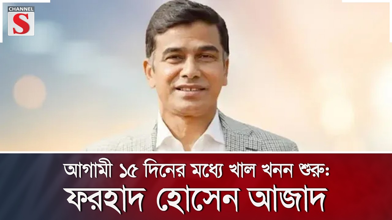 আগামী ১৫ দিনের মধ্যে খাল খনন শুরু: ফরহাদ হোসেন আজাদ | Channel S News