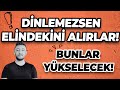 DİNLEMEZSEN ELİNDEKİNİ ALIRLAR! / BUNLAR YÜKSELECEK!