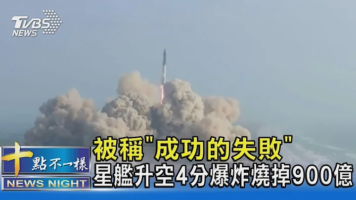 被称“成功的失败” 星舰升空4分爆炸烧掉900亿｜十点不一样20230421 @tvbsnews02 - 天天要闻