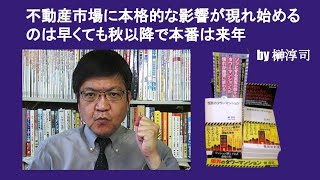 不動産市場に本格的な影響が現れ始めるのは早くても秋以降で本番は来年　by 榊淳司