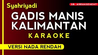 (Karaoke) Syahriyadi - Gadis Manis Kalimantan (Versi Nada Rendah) High Audio Quality!!