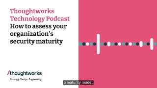 How to assess your organization's security maturity — Thoughtworks Technology Podcast
