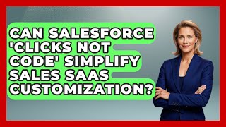 Can Salesforce 'clicks Not Code' Simplify Sales SaaS Customization? - Sales Saas Breakdown