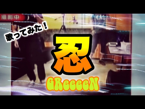 忍/GReeeeN 歌ってみた