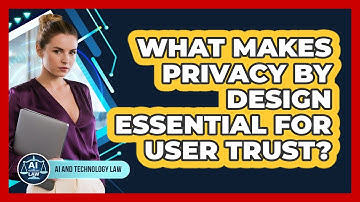 What Makes Privacy By Design Essential For User Trust? - AI and Technology Law