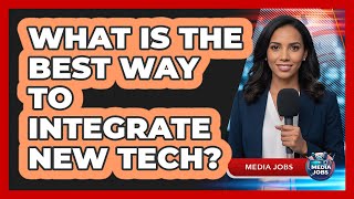 What Is The Best Way To Integrate New Tech?
