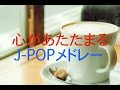 作業用、勉強用BGM！!J-POPメドレー！心があたたまるメドレー！