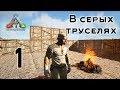 ARK Survival Evolved (The Island, одиночка) #1 В серых труселях