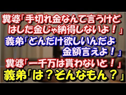 【修羅場】 糞婆「手切れ金なんて言うけど、はした金じゃ納得しないよ！」 義弟「どんだけ欲しいんだよ金額言えよ」 糞婆「一千万は貰わないと」義弟「あ、そんなもんでいいんだ？」 スカッと修羅場ラバンダ