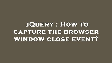jQuery : How to capture the browser window close event?
