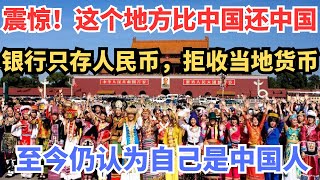 震惊！这个地方比中国还中国，银行只存人民币，拒收当地货币，至今仍认为自己是中国人