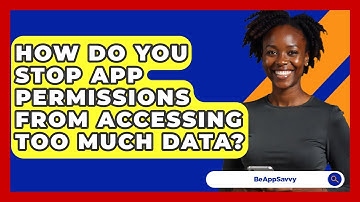 How Do You Stop App Permissions From Accessing Too Much Data? - Be App Savvy