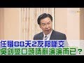 【完整版下集】外交部長任職88天2友邦斷交！吳釗燮請辭演演而已？少康戰情室 20180525