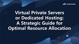 Virtual Private Servers or Dedicated Hosting: A Strategic Guide for Optimal Resource Allocation