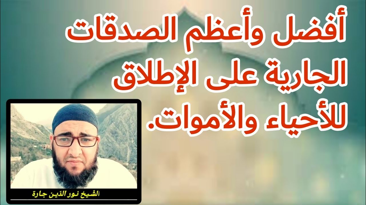 أفضل وأعظم الصدقات الجارية على الإطلاق للأحياء والأموات .