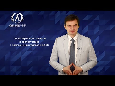Классификация товаров в соответствии с Таможенным кодексом ЕАЭС. Дмитрий Полевой