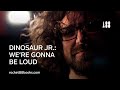 We're Gonna Be Loud. dinosaurjrbook.com Dinosaur Jr.