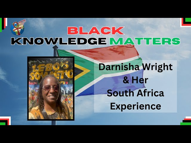 Black Knowledge Matters: World Traveler Darnisha Wright & Her South Africa Experience