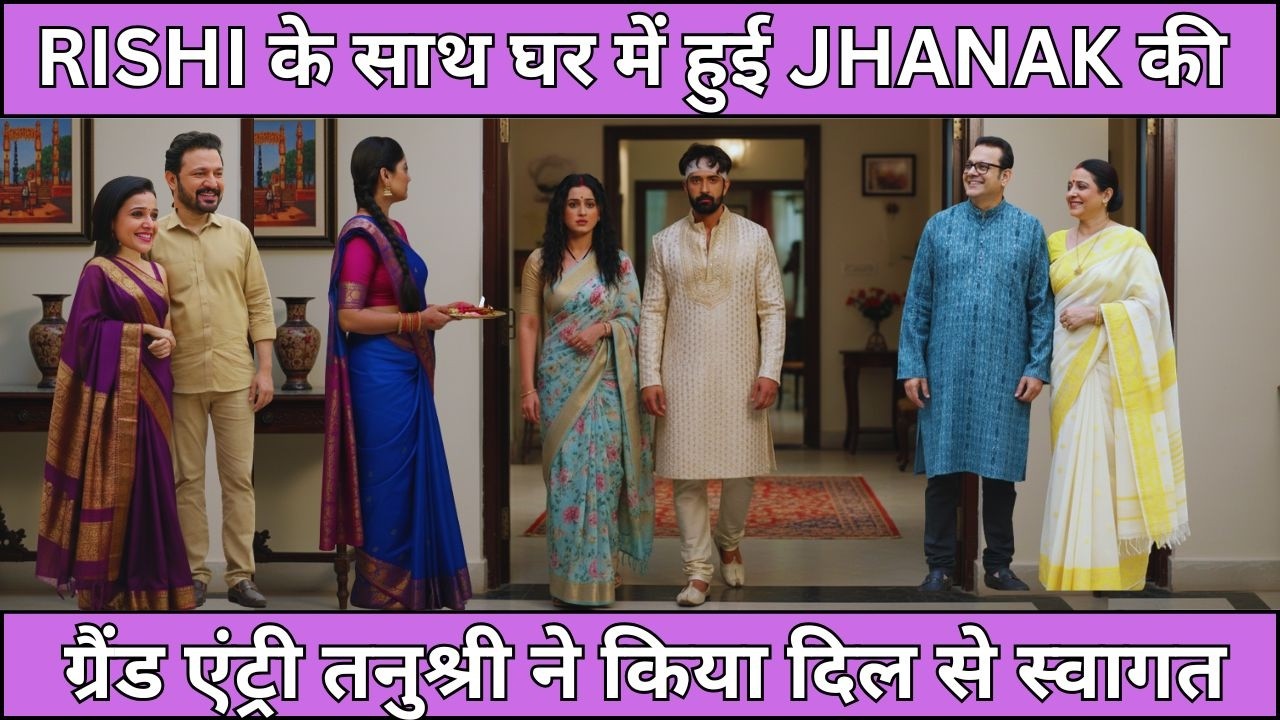 JHANAK UPCOMING TWIST RISHI के साथ घर में हुई JHANAK की ग्रैंड एंट्री तनुश्री ने किया दिलसे स्वागत