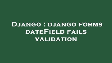 Django : django forms dateField fails validation
