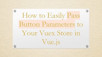 How to Easily Pass Button Parameters to Your Vuex Store in Vue.js