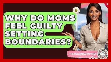 Why Do Moms Feel Guilty Setting Boundaries? - The Relatable Mother
