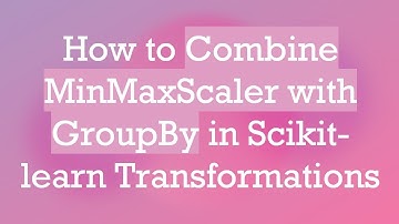 How to Combine MinMaxScaler with GroupBy in Scikit-learn Transformations