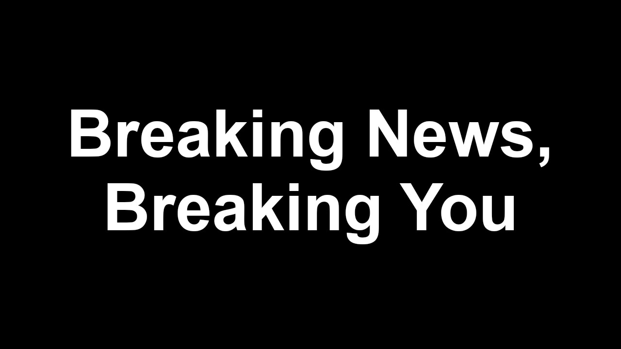 Breaking News, Breaking You (Black Screen)