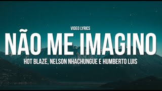 Hot Blaze , Nelson Nhachungue & Humberto Luís - Não me imagino (Letras/Lyrics)