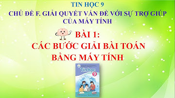 Chủ đề F. Bài 1: CÁC BƯỚC GIẢI BÀI TOÁN BẰNG MÁY TÍNH- TIN HỌC 9- Cánh Diều|TIME - Hoa An Nhiên