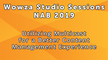 Wowza Studio Sessions at NAB 2019: Utilizing Multicasting for a Better Content Management Experience