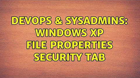 DevOps & SysAdmins: Windows XP File Properties Security Tab (4 Solutions!!)