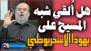 حقيقة القاء شبه المسيح على يهوذا الاسخريوطي وما مصيره وماذا حدث له بعد رفع المسيح