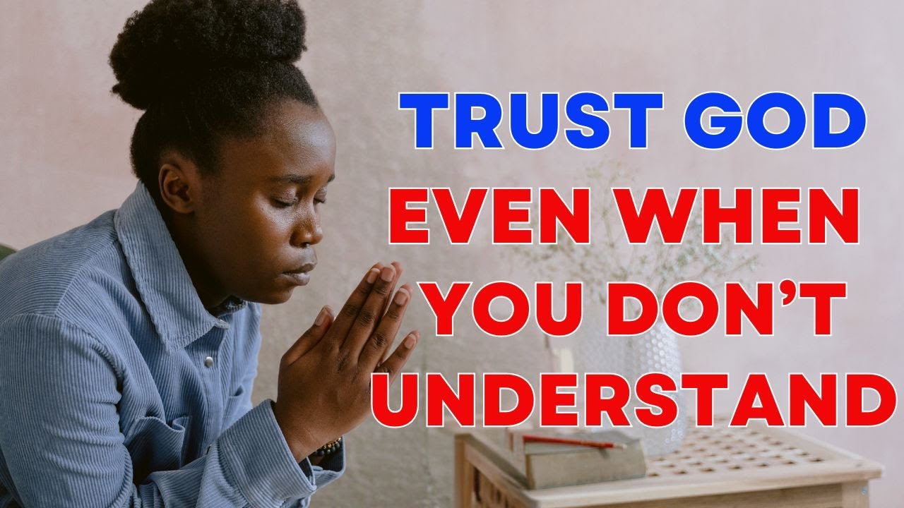 Trust God Even When You Don’t Understand the Changes in Your Life ...