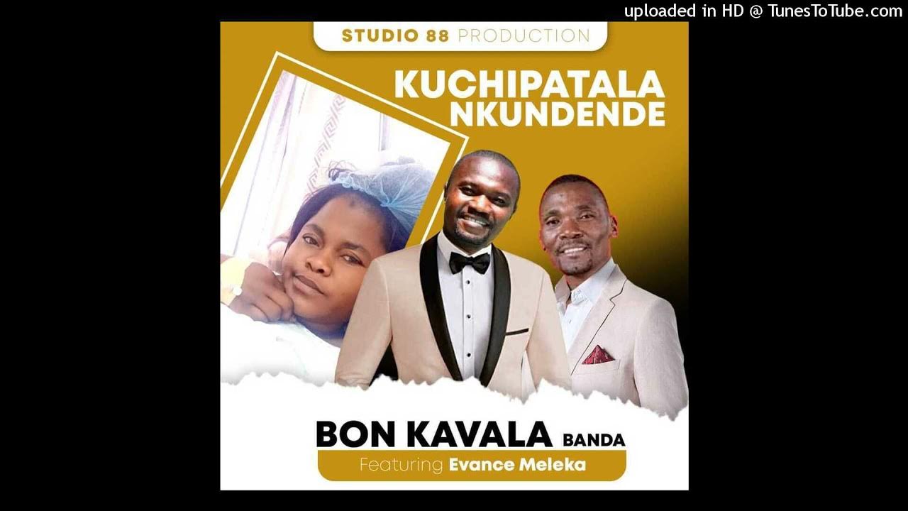 Bon Kavala Banda Kuchipatala Kundende Ft Evance Meleka Youtube