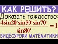 Как доказать тригонометрическое тождество (4sin20°sin50°sin70°)/sin80°=1. Простой способ решения